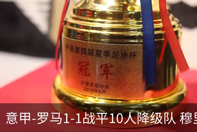 意甲-罗马1-1战平10人降级队 穆里尼奥近5轮不胜
